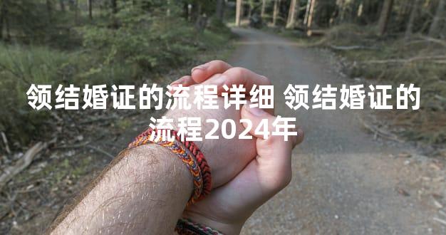 领结婚证的流程详细 领结婚证的流程2024年